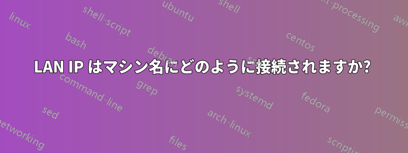 LAN IP はマシン名にどのように接続されますか?