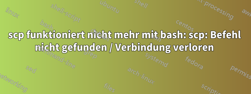 scp funktioniert nicht mehr mit bash: scp: Befehl nicht gefunden / Verbindung verloren