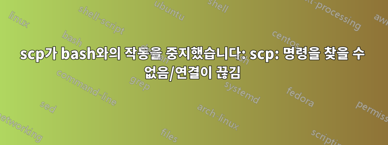 scp가 bash와의 작동을 중지했습니다: scp: 명령을 찾을 수 없음/연결이 끊김