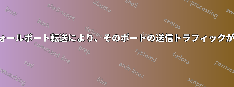 ファイアウォールポート転送により、そのポートの送信トラフィックが遮断される