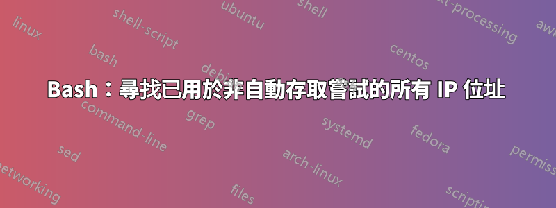 Bash：尋找已用於非自動存取嘗試的所有 IP 位址