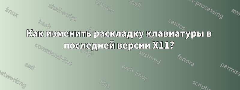 Как изменить раскладку клавиатуры в последней версии X11?