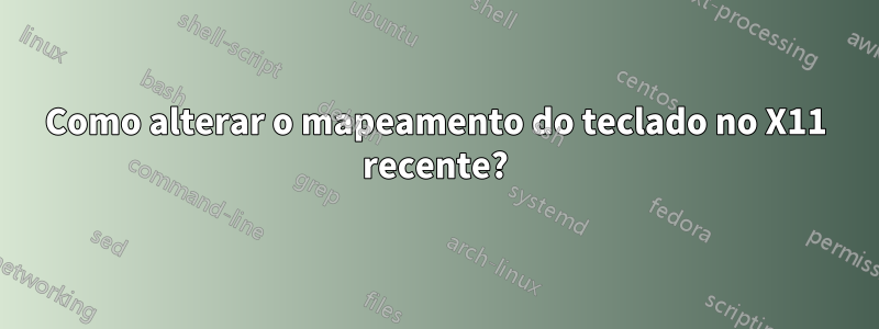 Como alterar o mapeamento do teclado no X11 recente?