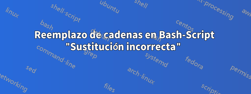 Reemplazo de cadenas en Bash-Script "Sustitución incorrecta"