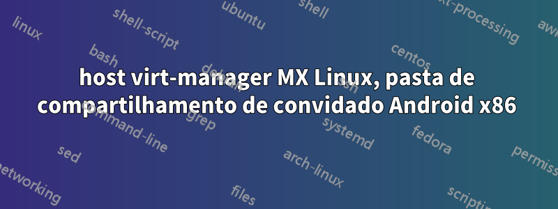 host virt-manager MX Linux, pasta de compartilhamento de convidado Android x86