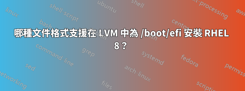 哪種文件格式支援在 LVM 中為 /boot/efi 安裝 RHEL 8？