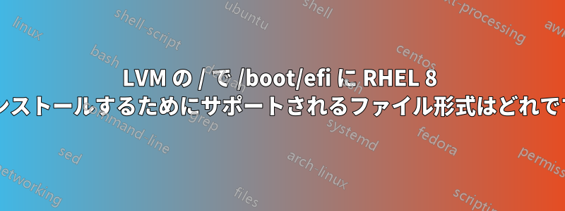 LVM の / で /boot/efi に RHEL 8 をインストールするためにサポートされるファイル形式はどれですか?