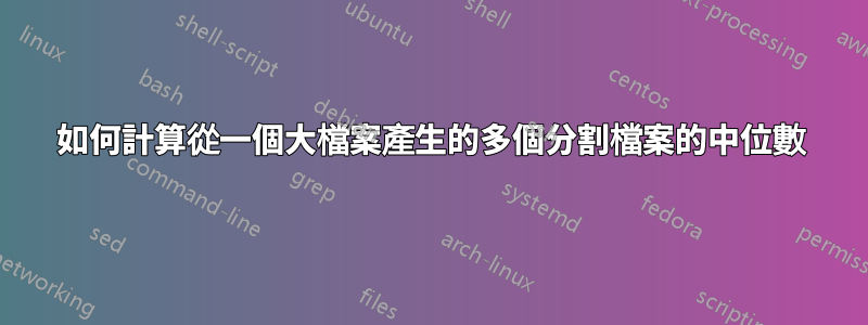 如何計算從一個大檔案產生的多個分割檔案的中位數