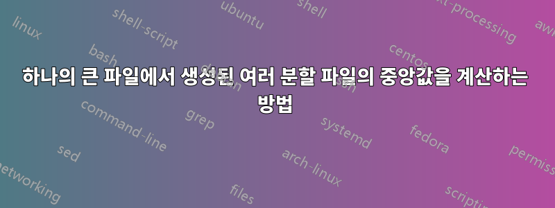 하나의 큰 파일에서 생성된 여러 분할 파일의 중앙값을 계산하는 방법