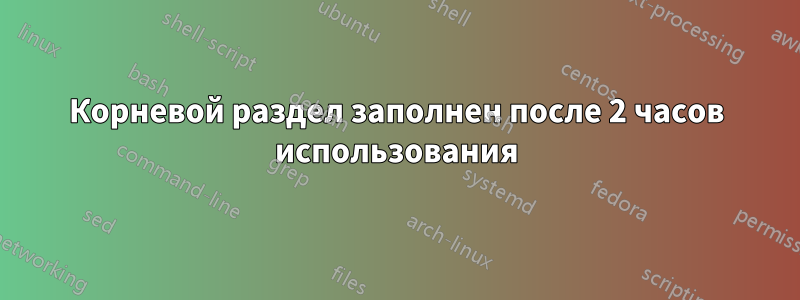 Корневой раздел заполнен после 2 часов использования