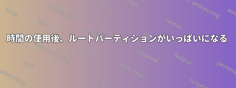 2時間の使用後、ルートパーティションがいっぱいになる