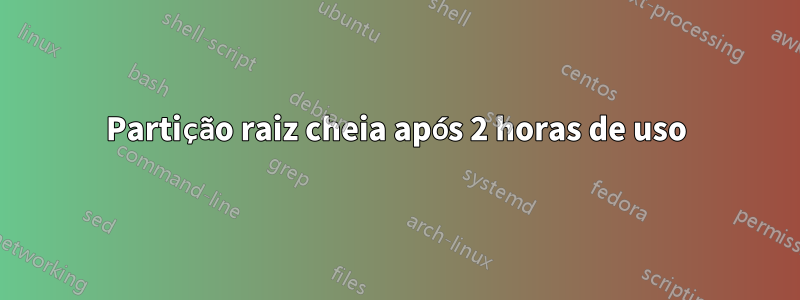 Partição raiz cheia após 2 horas de uso