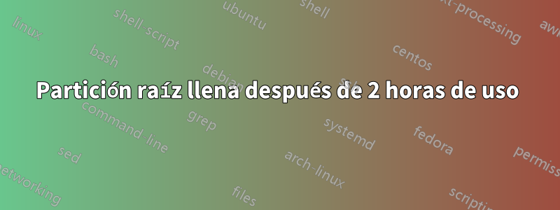 Partición raíz llena después de 2 horas de uso