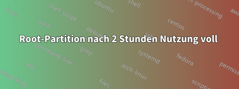 Root-Partition nach 2 Stunden Nutzung voll