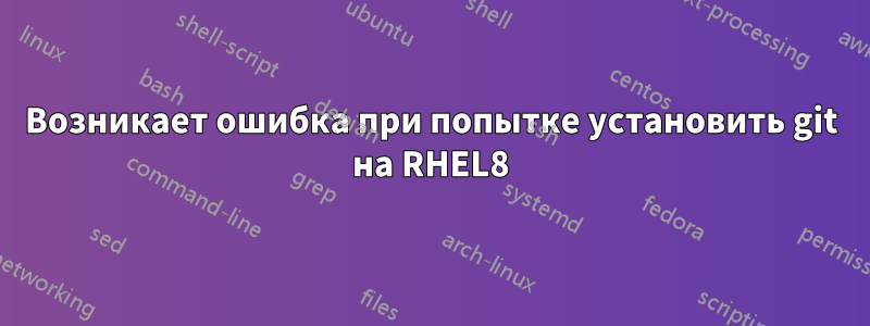 Возникает ошибка при попытке установить git на RHEL8