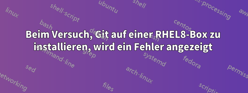 Beim Versuch, Git auf einer RHEL8-Box zu installieren, wird ein Fehler angezeigt