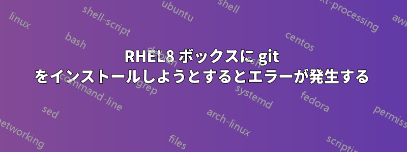 RHEL8 ボックスに git をインストールしようとするとエラーが発生する