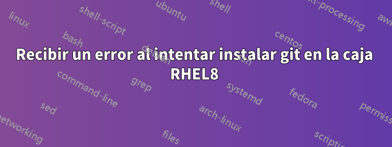 Recibir un error al intentar instalar git en la caja RHEL8