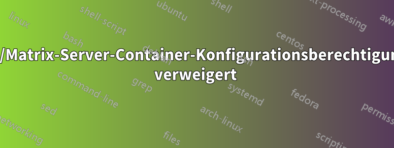 Synapse/Matrix-Server-Container-Konfigurationsberechtigung/Datei verweigert