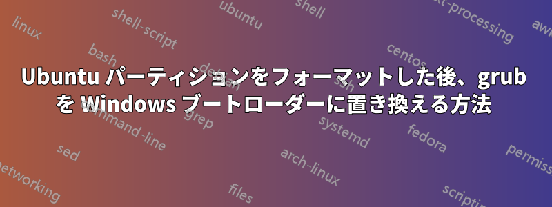 Ubuntu パーティションをフォーマットした後、grub を Windows ブートローダーに置き換える方法