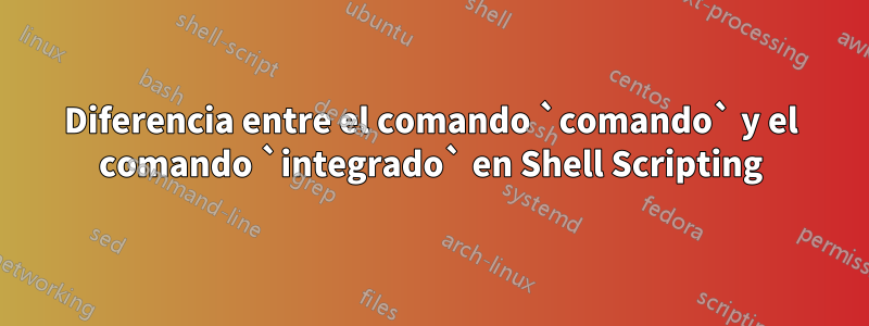 Diferencia entre el comando `comando` y el comando `integrado` en Shell Scripting