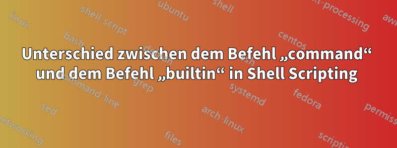 Unterschied zwischen dem Befehl „command“ und dem Befehl „builtin“ in Shell Scripting