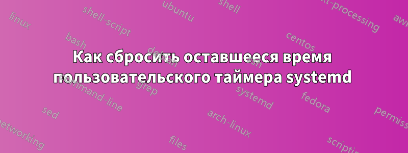 Как сбросить оставшееся время пользовательского таймера systemd