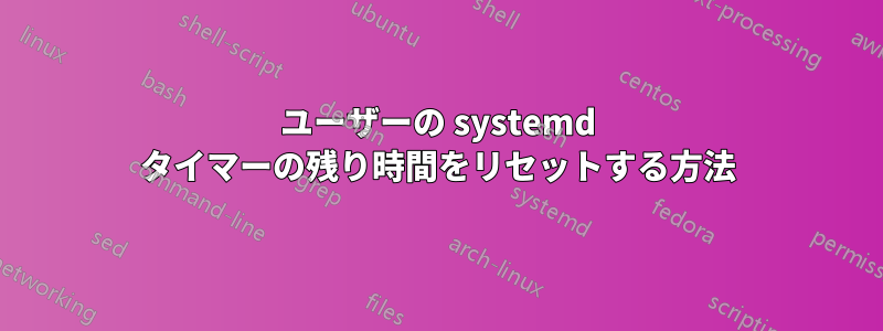 ユーザーの systemd タイマーの残り時間をリセットする方法