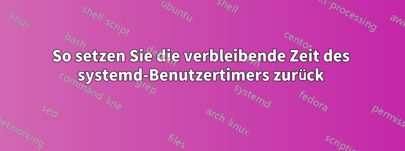 So setzen Sie die verbleibende Zeit des systemd-Benutzertimers zurück