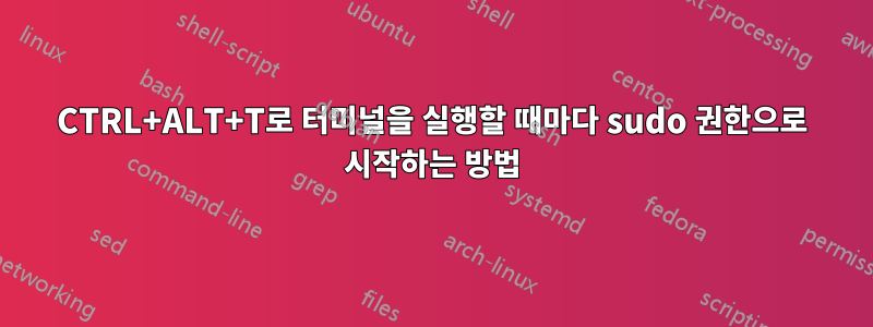 CTRL+ALT+T로 터미널을 실행할 때마다 sudo 권한으로 시작하는 방법