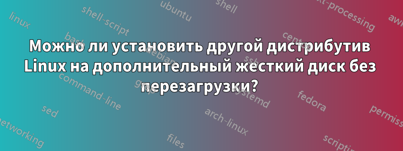 Можно ли установить другой дистрибутив Linux на дополнительный жесткий диск без перезагрузки?