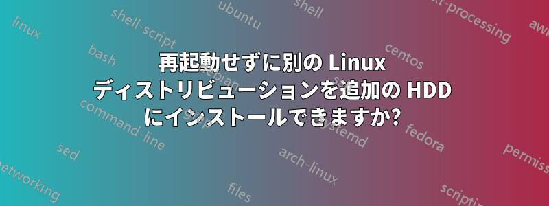 再起動せずに別の Linux ディストリビューションを追加の HDD にインストールできますか?