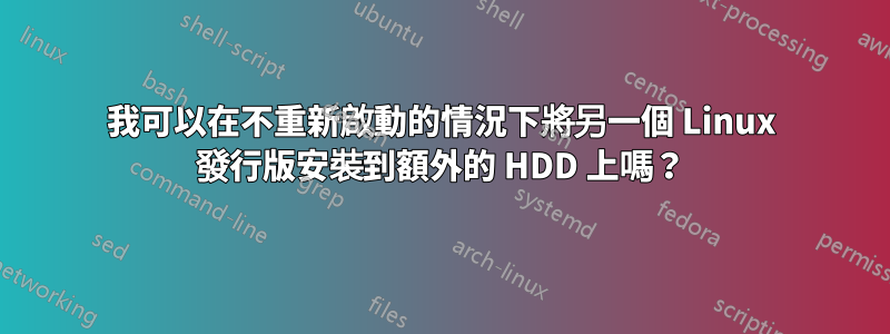 我可以在不重新啟動的情況下將另一個 Linux 發行版安裝到額外的 HDD 上嗎？