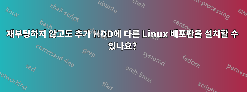 재부팅하지 않고도 추가 HDD에 다른 Linux 배포판을 설치할 수 있나요?