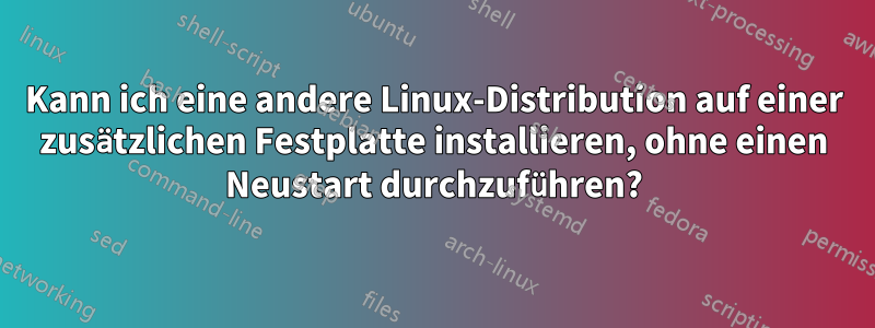 Kann ich eine andere Linux-Distribution auf einer zusätzlichen Festplatte installieren, ohne einen Neustart durchzuführen?