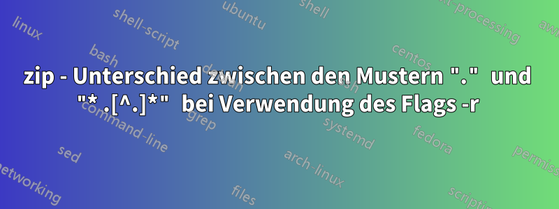 zip - Unterschied zwischen den Mustern "." und "* .[^.]*" bei Verwendung des Flags -r