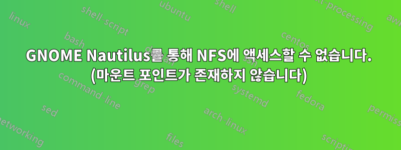 GNOME Nautilus를 통해 NFS에 액세스할 수 없습니다. (마운트 포인트가 존재하지 않습니다)