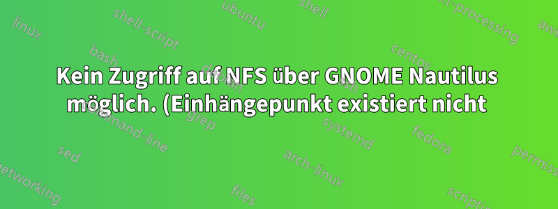 Kein Zugriff auf NFS über GNOME Nautilus möglich. (Einhängepunkt existiert nicht)