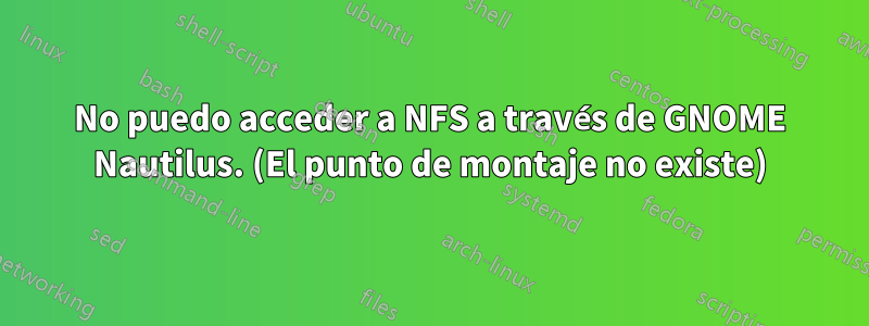 No puedo acceder a NFS a través de GNOME Nautilus. (El punto de montaje no existe)