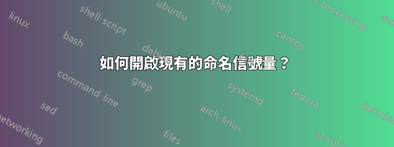 如何開啟現有的命名信號量？