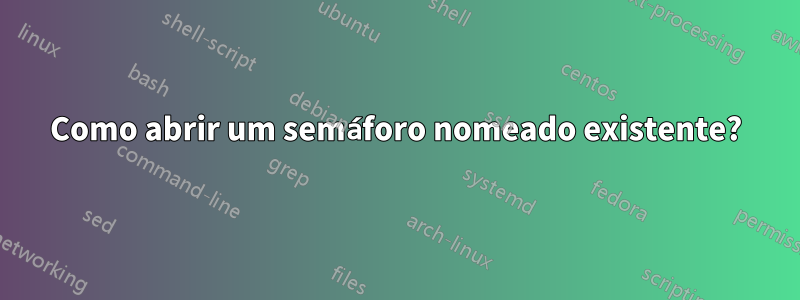 Como abrir um semáforo nomeado existente?