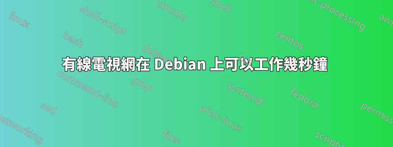 有線電視網在 Debian 上可以工作幾秒鐘