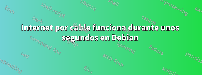 Internet por cable funciona durante unos segundos en Debian