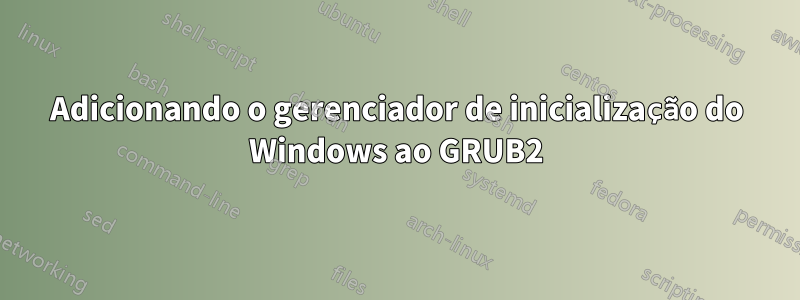 Adicionando o gerenciador de inicialização do Windows ao GRUB2