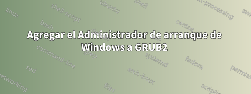 Agregar el Administrador de arranque de Windows a GRUB2