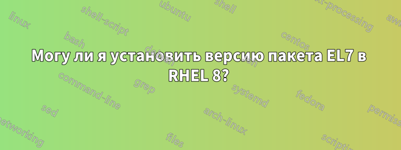 Могу ли я установить версию пакета EL7 в RHEL 8?