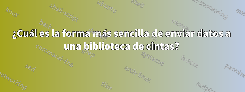 ¿Cuál es la forma más sencilla de enviar datos a una biblioteca de cintas?