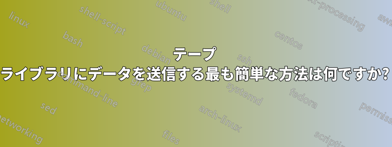 テープ ライブラリにデータを送信する最も簡単な方法は何ですか?