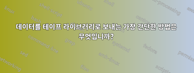 데이터를 테이프 라이브러리로 보내는 가장 간단한 방법은 무엇입니까?