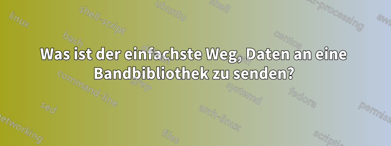 Was ist der einfachste Weg, Daten an eine Bandbibliothek zu senden?